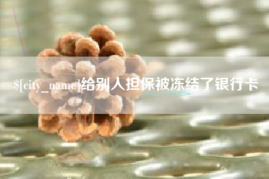 章丘给别人担保被冻结了银行卡