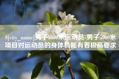 章丘男子5000米运动员-男子5000米项目对运动员的身体机能有着极高要求