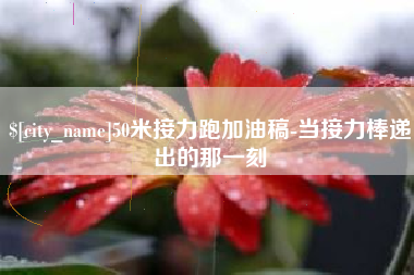 章丘50米接力跑加油稿-当接力棒递出的那一刻