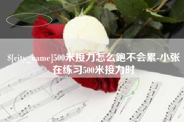 章丘500米接力怎么跑不会累-小张在练习500米接力时