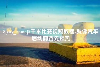 章丘5千米比赛视频教程-就像汽车启动前要先预热