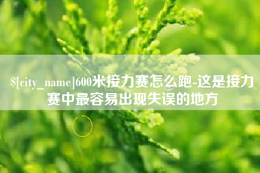 章丘600米接力赛怎么跑-这是接力赛中最容易出现失误的地方