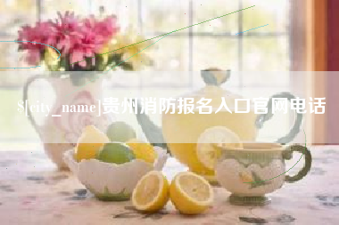 章丘贵州消防报名入口官网电话