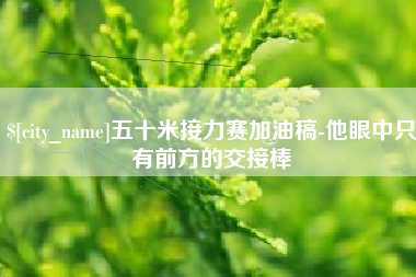 章丘五十米接力赛加油稿-他眼中只有前方的交接棒