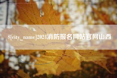 章丘2024消防报名网站官网山西
