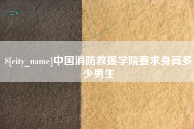 章丘中国消防救援学院要求身高多少男生