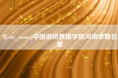 章丘中国消防救援学院河南录取名单