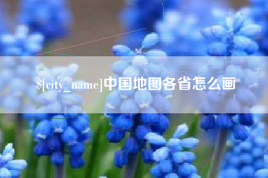 章丘中国地图各省怎么画