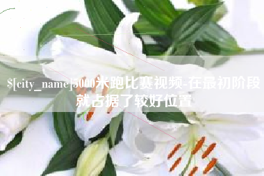 章丘5000米跑比赛视频-在最初阶段就占据了较好位置