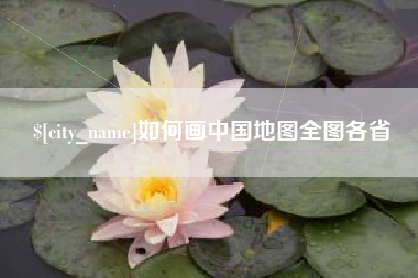 章丘如何画中国地图全图各省