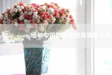 章丘缅甸中国地图全图高清版大图