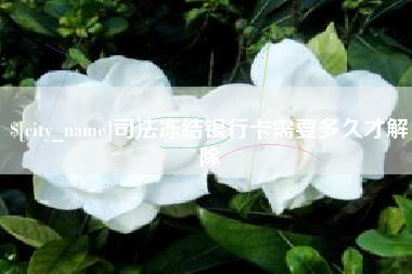 章丘司法冻结银行卡需要多久才解除