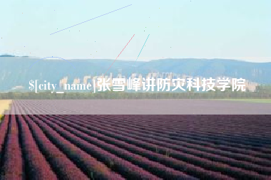 章丘张雪峰讲防灾科技学院