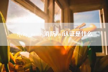 章丘消防cccf认证是什么