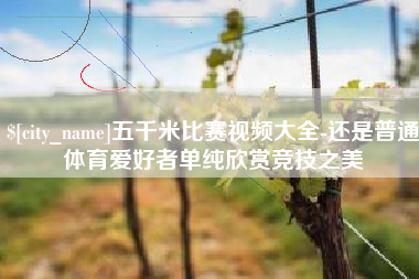 章丘五千米比赛视频大全-还是普通体育爱好者单纯欣赏竞技之美