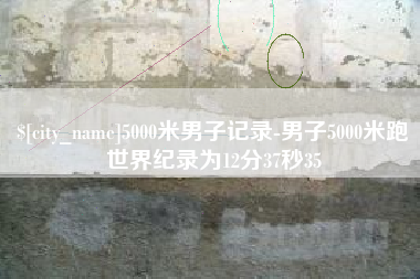 章丘5000米男子记录-男子5000米跑世界纪录为12分37秒35