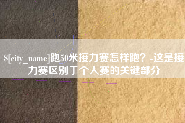章丘跑50米接力赛怎样跑？-这是接力赛区别于个人赛的关键部分