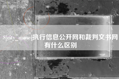章丘执行信息公开网和裁判文书网有什么区别
