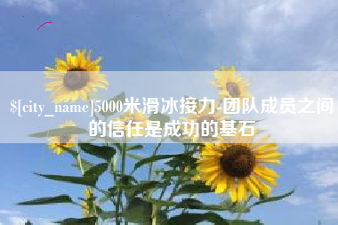 章丘5000米滑冰接力-团队成员之间的信任是成功的基石