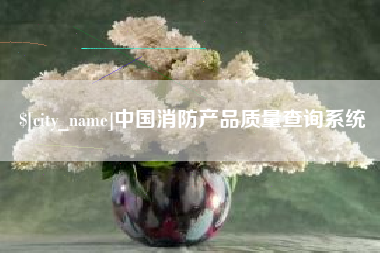 章丘中国消防产品质量查询系统