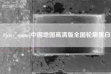 章丘中国地图高清版全图轮廓黑白