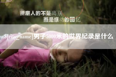 章丘男子5000米的世界纪录是什么