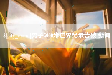 章丘男子5000米世界纪录告破 新闻