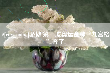 章丘骄傲!第一波奥运金牌“九宫格”齐了!