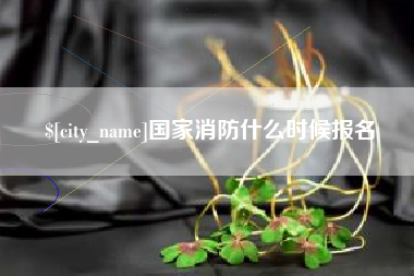 章丘国家消防什么时候报名