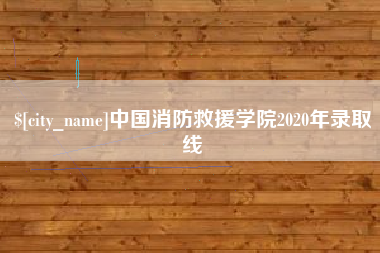章丘中国消防救援学院2020年录取线