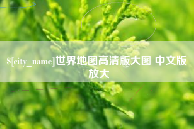 章丘世界地图高清版大图 中文版 放大