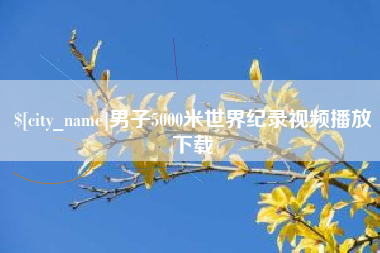 章丘男子5000米世界纪录视频播放下载