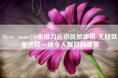 章丘50米接力运动员加油稿-无疑就是这样一场令人瞩目的盛宴