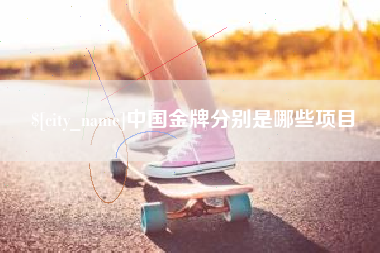 章丘中国金牌分别是哪些项目