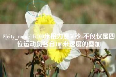 章丘4x100米接力赛56秒-不仅仅是四位运动员各自100米速度的叠加