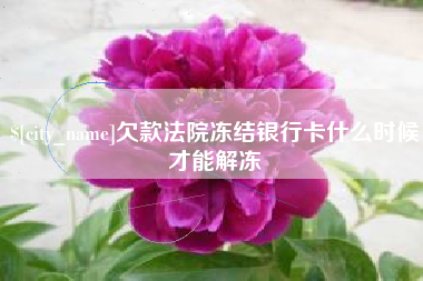 章丘欠款法院冻结银行卡什么时候才能解冻