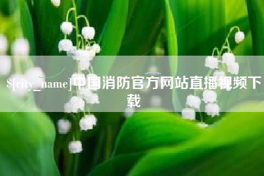 章丘中国消防官方网站直播视频下载