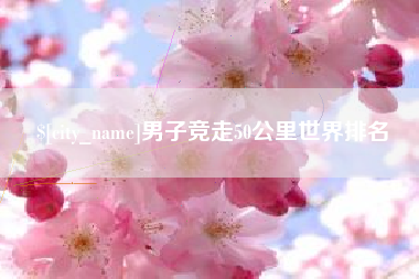 章丘男子竞走50公里世界排名
