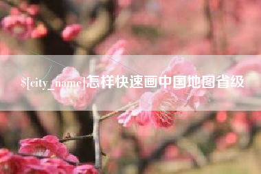 章丘怎样快速画中国地图省级