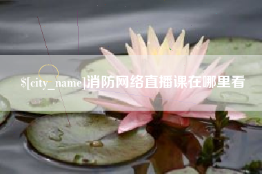 章丘消防网络直播课在哪里看
