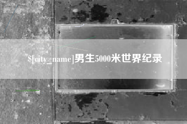 章丘男生5000米世界纪录
